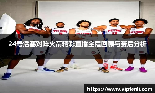 24号活塞对阵火箭精彩直播全程回顾与赛后分析