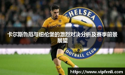 卡尔斯鲁厄与纽伦堡的激烈对决分析及赛季前景展望